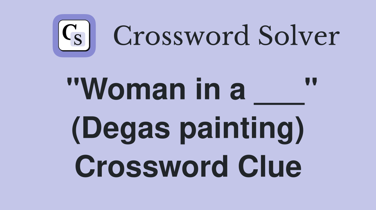 "Woman in a ___" (Degas painting) Crossword Clue Answers Crossword